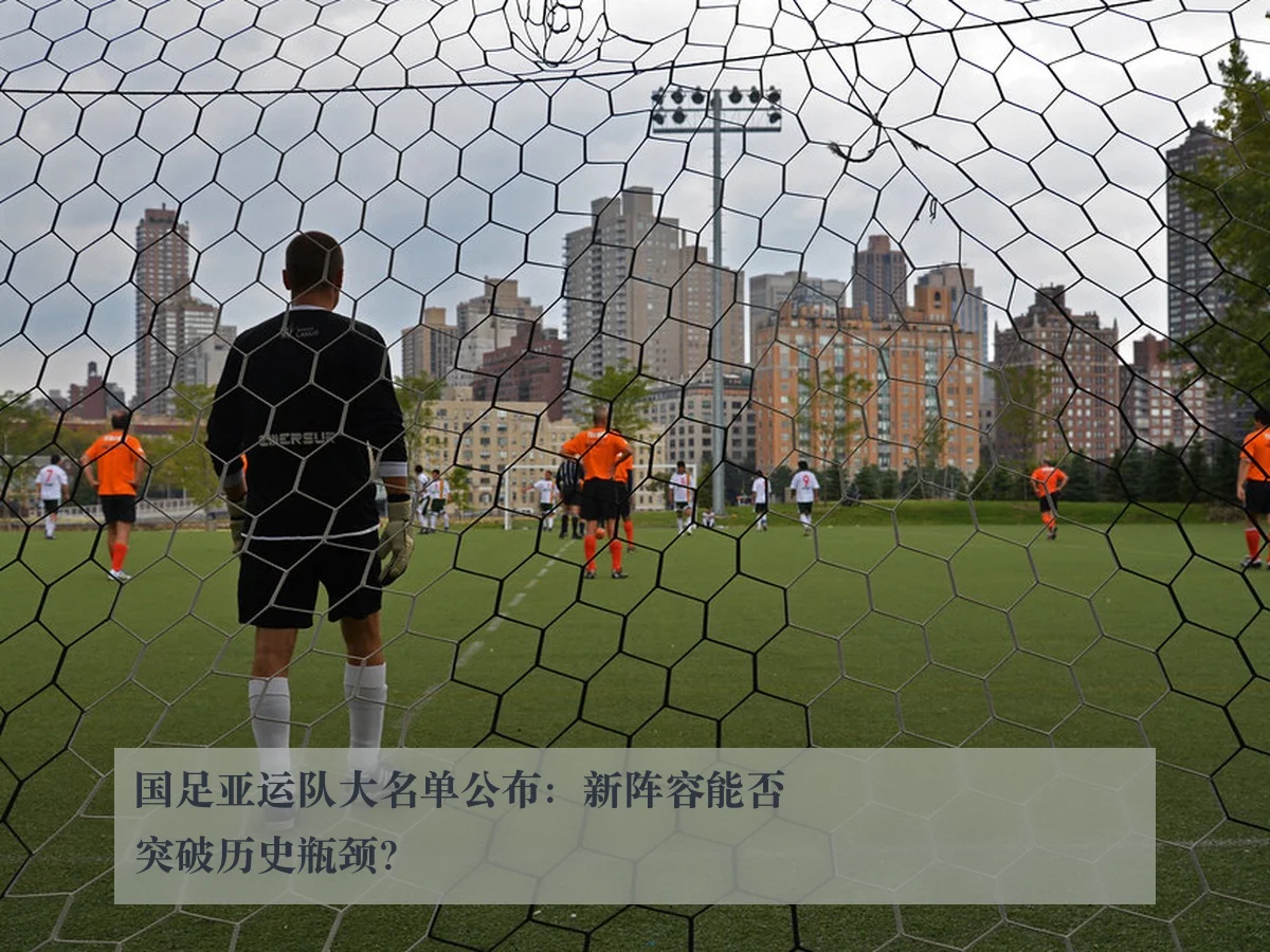 国足亚运队大名单公布:新阵容能否突破历史瓶颈?